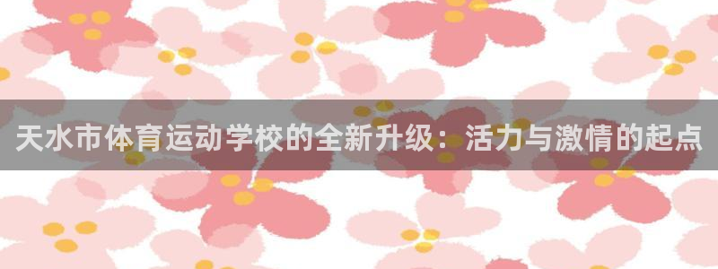 JJB竞技宝官网下载招商电话：天水市体育运动学校的全