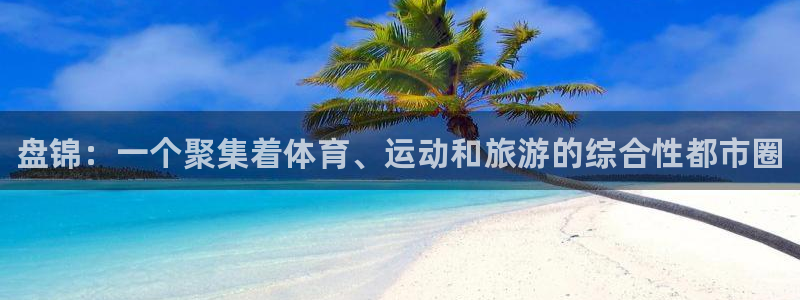 JJB竞技宝官网下载平台注册流程视频：盘锦：一个聚集