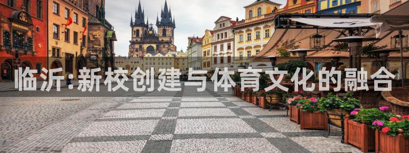 JJB竞技宝官网下载招商电话号码：临沂:新校创建与体