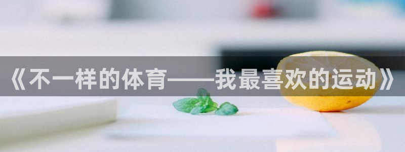 JJB竞技宝官网下载招商电话：《不一样的体育——我最喜欢的运