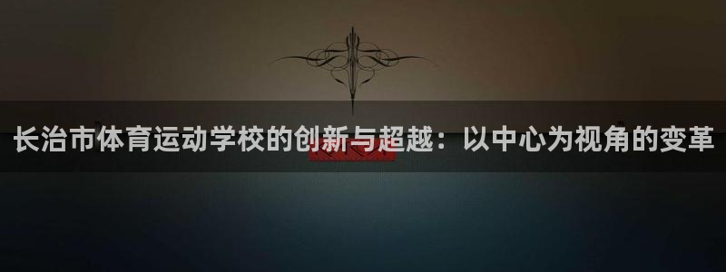 JJB竞技宝官网下载招商电话号码是多少号：长治市体育运动学校