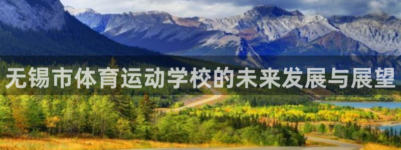 JJB竞技宝官网下载平台是正规平台吗安全吗：无锡市体育运动学