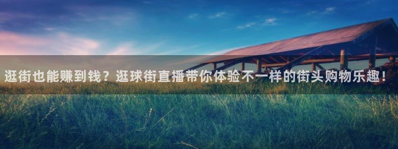 网球直播极速体育：逛街也能赚到钱？逛球街直播带你体验不一样的街头购物乐趣！