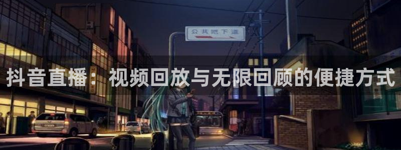 nba直播吧极速：抖音直播：视频回放与无限回顾的便捷方式