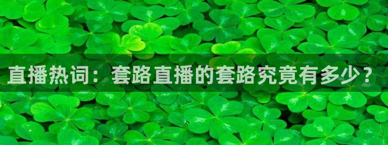 极速体育nba在线直播免费观看：直播热词：套路直播的套路究竟有多少？