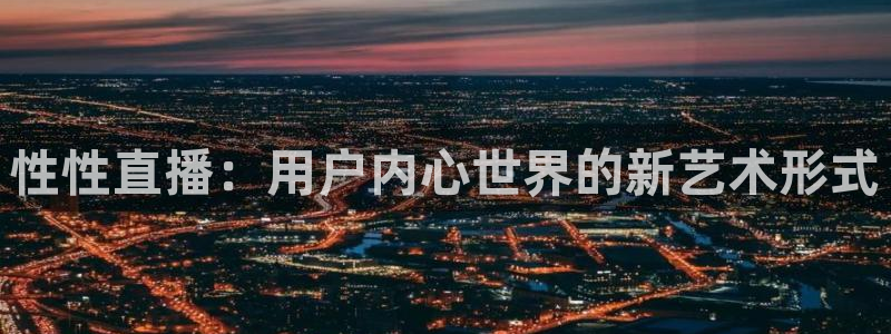 极速nba直播在线观看免费高清：性性直播：用户内心世界的新艺术形式