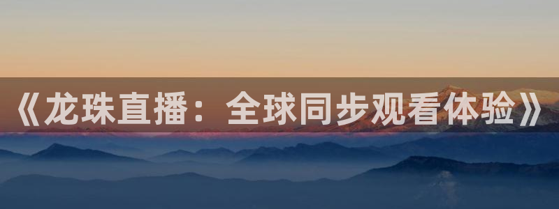 nba比赛直播极速体育：《龙珠直播：全球同步观看体验》