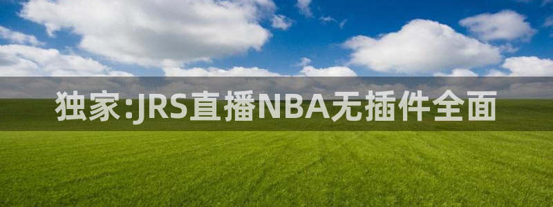 nba体育极速直播吧：独家:JRS直播NBA无插件全面