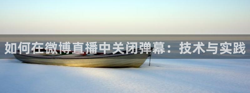 飞速极速体育直播：如何在微博直播中关闭弹幕：技术与实践
