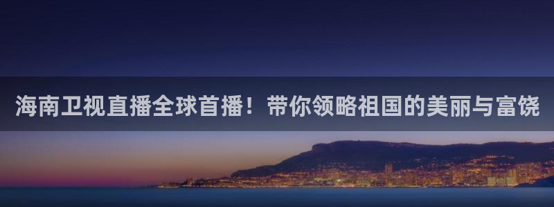 极速体育直播nba：海南卫视直播全球首播！带你领略祖国的美丽与富饶